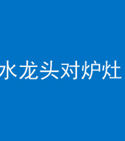 湖州阴阳风水化煞一百零二—— 水龙头对炉灶