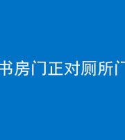 湖州阴阳风水化煞一百五十五——书房门正对厕所门
