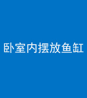 湖州阴阳风水化煞一百四十七——卧室内摆放鱼缸